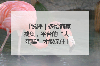锐评｜多给商家减负，平台的“大蛋糕”才能保住
