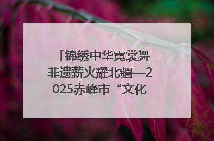 锦绣中华霓裳舞 非遗薪火耀北疆—2025赤峰市“文化和自然遗产日”非遗宣传展示活动纪实