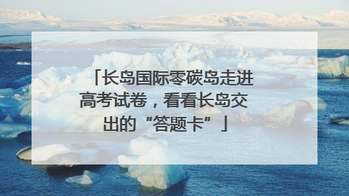 长岛国际零碳岛走进高考试卷，看看长岛交出的“答题卡”