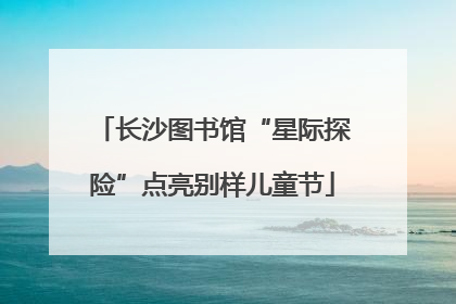 长沙图书馆“星际探险”点亮别样儿童节