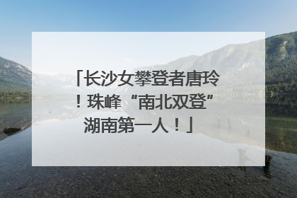 长沙女攀登者唐玲！珠峰“南北双登”湖南第一人！