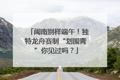 闽南别样端午！独特龙舟赛制“划围青”你见过吗？