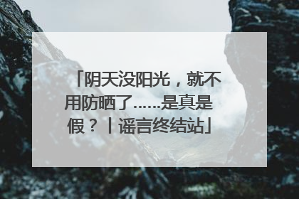 阴天没阳光，就不用防晒了……是真是假？丨谣言终结站