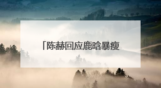 陈赫回应鹿晗暴瘦：不要担心，目前状态极佳每天运动