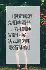 限定啤酒亮相啤酒节，7月到顺义新国展一站式喝酒听歌看球赛