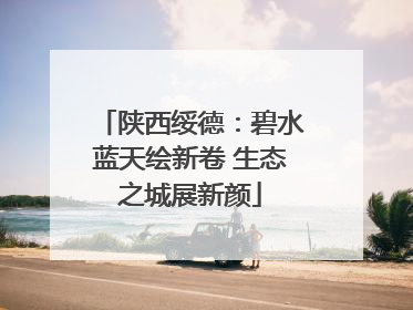 陕西绥德：碧水蓝天绘新卷 生态之城展新颜