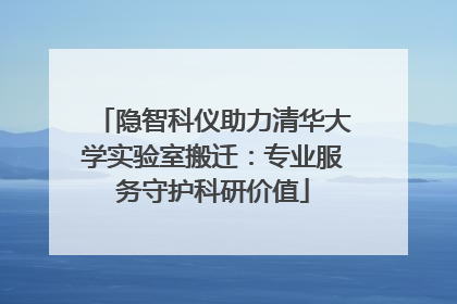 隐智科仪助力清华大学实验室搬迁：专业服务守护科研价值