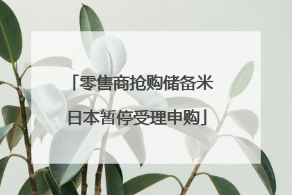 零售商抢购储备米 日本暂停受理申购