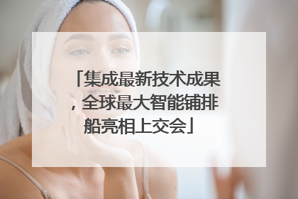 集成最新技术成果，全球最大智能铺排船亮相上交会
