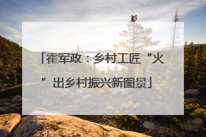 霍军政：乡村工匠“火”出乡村振兴新图景