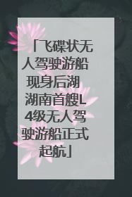 飞碟状无人驾驶游船现身后湖 湖南首艘L4级无人驾驶游船正式起航