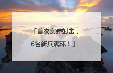 首次实弹射击，6名新兵满环！