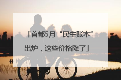 首都5月“民生账本”出炉，这些价格降了
