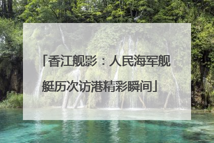 香江舰影：人民海军舰艇历次访港精彩瞬间