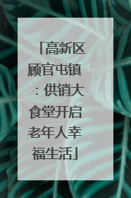 高新区顾官屯镇：供销大食堂开启老年人幸福生活