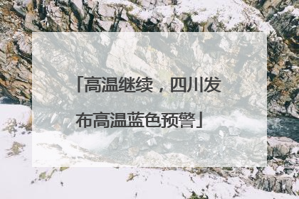 高温继续，四川发布高温蓝色预警