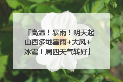 高温！暴雨！明天起山西多地雷雨+大风+冰雹！周四天气转好
