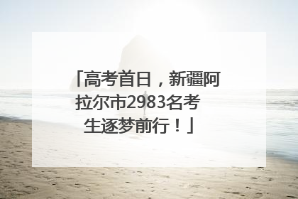 高考首日，新疆阿拉尔市2983名考生逐梦前行！