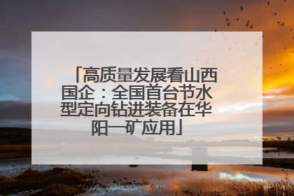 高质量发展看山西国企：全国首台节水型定向钻进装备在华阳一矿应用