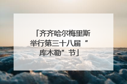 齐齐哈尔梅里斯举行第三十八届“库木勒”节
