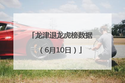 龙津退龙虎榜数据（6月10日）