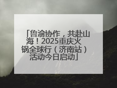 鲁渝协作，共赴山海！2025重庆火锅全球行（济南站）活动今日启动