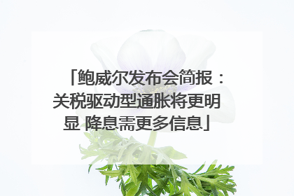 鲍威尔发布会简报：关税驱动型通胀将更明显 降息需更多信息