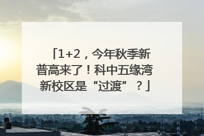 1+2，今年秋季新普高来了！科中五缘湾新校区是“过渡”？
