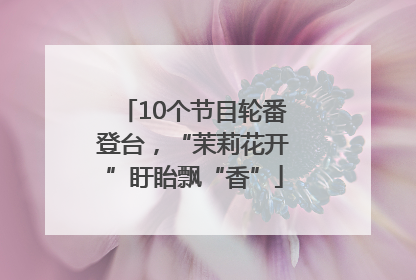 10个节目轮番登台，“茉莉花开”盱眙飘“香”