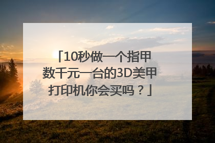 10秒做一个指甲 数千元一台的3D美甲打印机你会买吗？