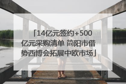 14亿元签约+500亿元采购清单 简阳市借势西博会拓展中欧市场