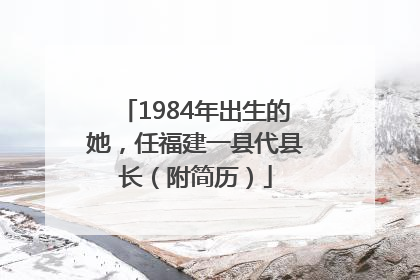 1984年出生的她，任福建一县代县长（附简历）