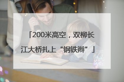200米高空，双柳长江大桥扎上“钢铁辫”