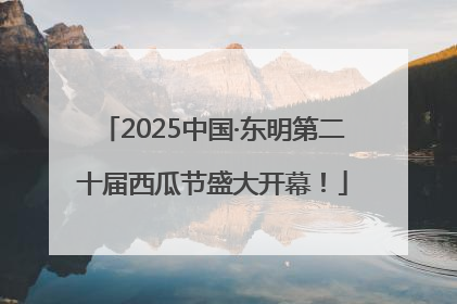 2025中国·东明第二十届西瓜节盛大开幕！