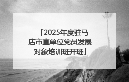 2025年度驻马店市直单位党员发展对象培训班开班