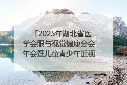 2025年湖北省医学会眼与视觉健康分会年会暨儿童青少年近视防控研讨会在荆召开