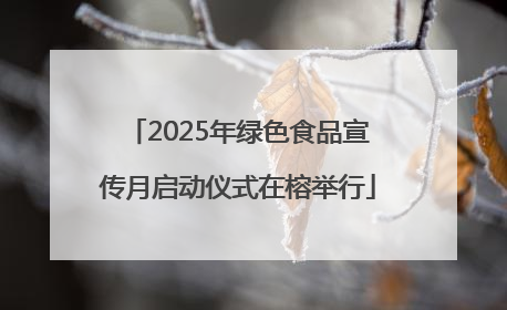 2025年绿色食品宣传月启动仪式在榕举行