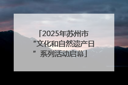 2025年苏州市“文化和自然遗产日”系列活动启幕