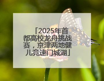 2025年首都高校龙舟挑战赛，京津两地健儿竞速门城湖