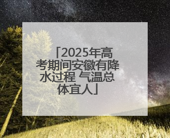 2025年高考期间安徽有降水过程 气温总体宜人