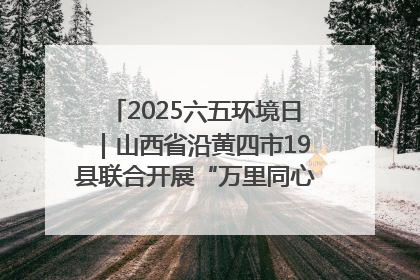 2025六五环境日｜山西省沿黄四市19县联合开展“万里同心，共护黄河”环保志愿者助力一泓清水入黄河公益活动