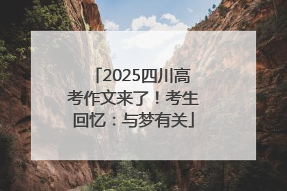 2025四川高考作文来了！考生回忆：与梦有关