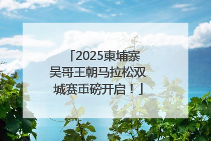 2025柬埔寨吴哥王朝马拉松双城赛重磅开启！