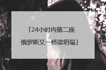 24小时内第二座 俄罗斯又一桥梁坍塌