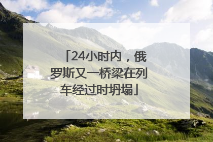 24小时内，俄罗斯又一桥梁在列车经过时坍塌