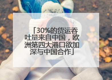 30%的货运吞吐量来自中国，欧洲第四大港口欲加深与中国合作