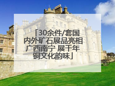 30余件/套国内外矿石展品亮相广西南宁 展千年铜文化韵味