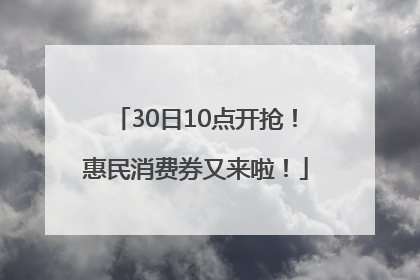 30日10点开抢！惠民消费券又来啦！