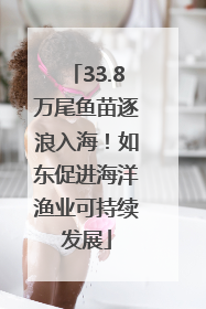33.8万尾鱼苗逐浪入海！如东促进海洋渔业可持续发展
