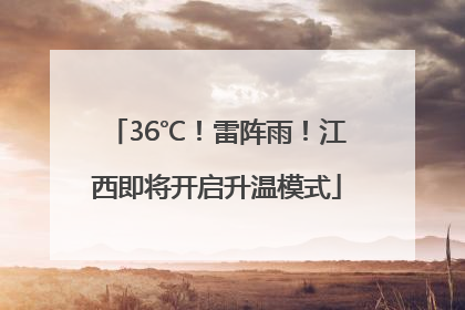 36℃！雷阵雨！江西即将开启升温模式
